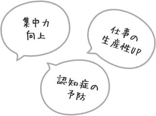 集中力向上・認知症の予防・仕事の生産性UP